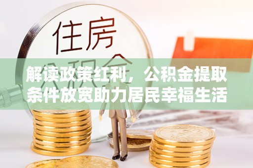 东湖解读政策红利，公积金提取条件放宽助力居民幸福生活