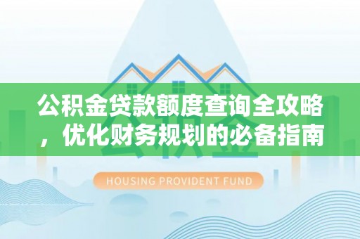东湖公积金贷款额度查询全攻略，优化财务规划的必备指南