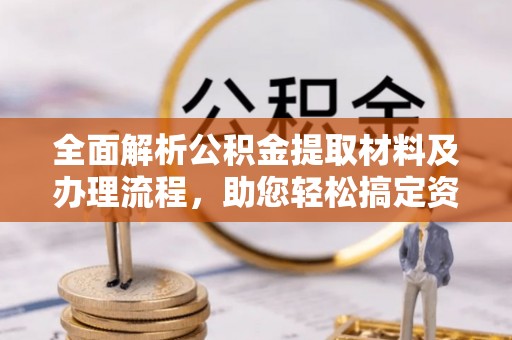 东湖全面解析公积金提取材料及办理流程，助您轻松搞定资金提取