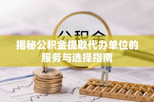 东湖揭秘公积金提取代办单位的服务与选择指南