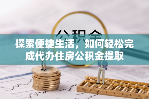 东湖探索便捷生活，如何轻松完成代办住房公积金提取