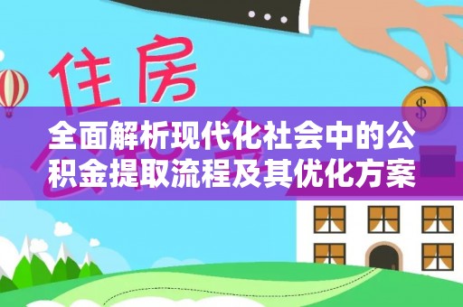 东湖全面解析现代化社会中的公积金提取流程及其优化方案