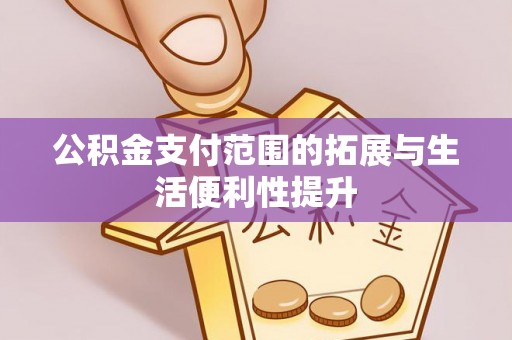 东湖公积金支付范围的拓展与生活便利性提升
