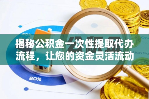 东湖揭秘公积金一次性提取代办流程，让您的资金灵活流动