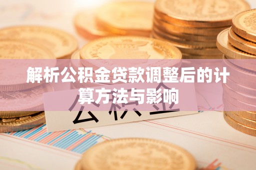 东湖解析公积金贷款调整后的计算方法与影响