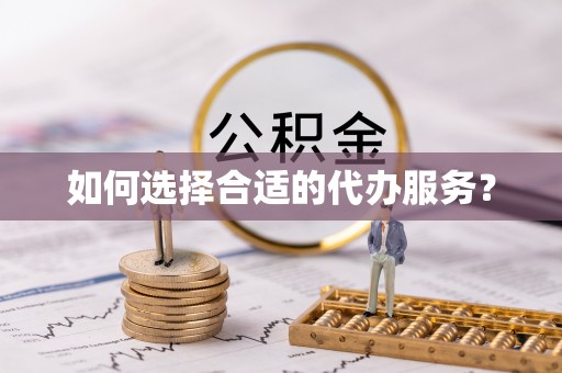 东湖如何选择合适的代办服务？