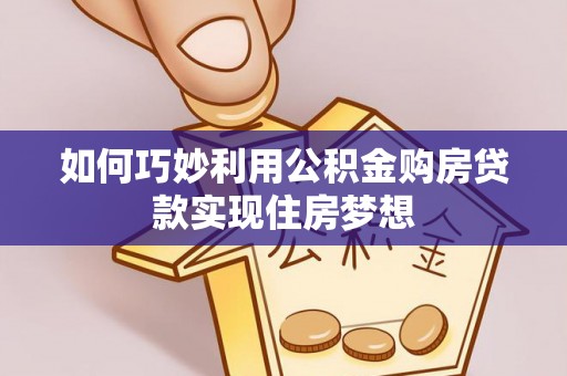 东湖如何巧妙利用公积金购房贷款实现住房梦想