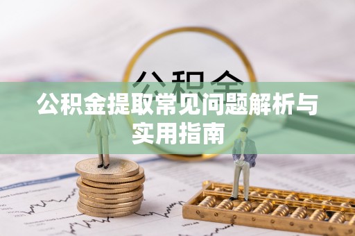 东湖公积金提取常见问题解析与实用指南