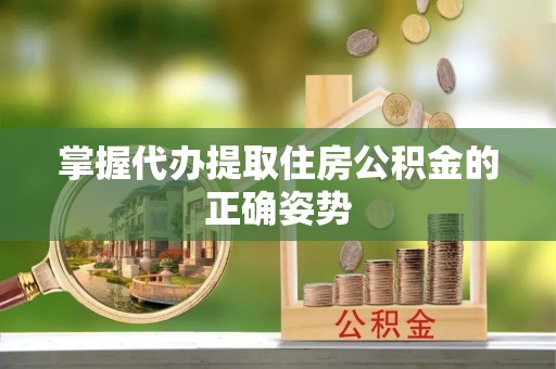 东湖掌握代办提取住房公积金的正确姿势