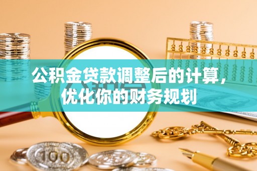 东湖公积金贷款调整后的计算，优化你的财务规划