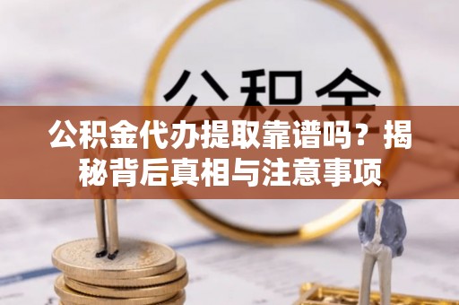 东湖公积金代办提取靠谱吗？揭秘背后真相与注意事项