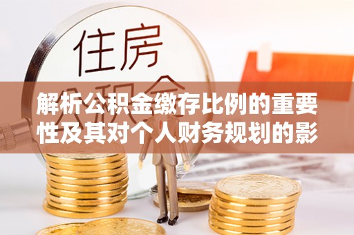 东湖解析公积金缴存比例的重要性及其对个人财务规划的影响