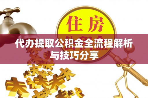 东湖代办提取公积金全流程解析与技巧分享