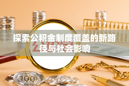 东湖探索公积金制度覆盖的新路径与社会影响