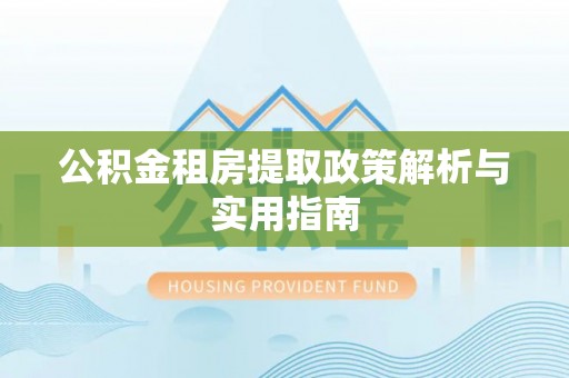 东湖公积金租房提取政策解析与实用指南
