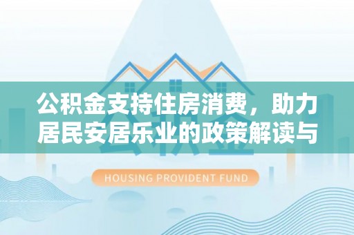 东湖公积金支持住房消费，助力居民安居乐业的政策解读与展望
