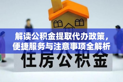 东湖解读公积金提取代办政策，便捷服务与注意事项全解析