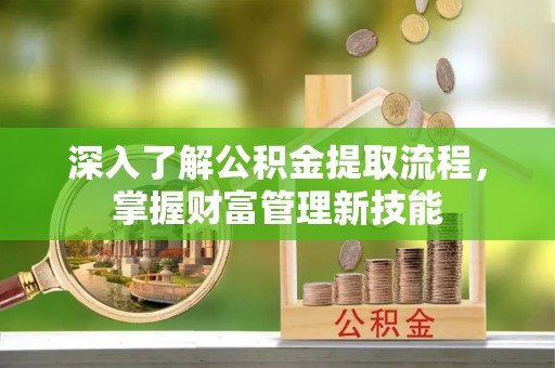 东湖深入了解公积金提取流程，掌握财富管理新技能