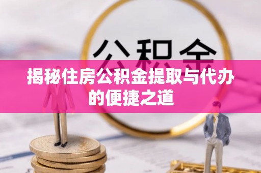 东湖揭秘住房公积金提取与代办的便捷之道