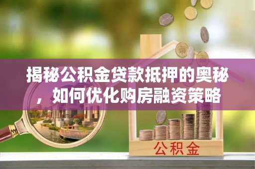 东湖揭秘公积金贷款抵押的奥秘，如何优化购房融资策略