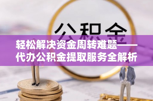 东湖轻松解决资金周转难题——代办公积金提取服务全解析
