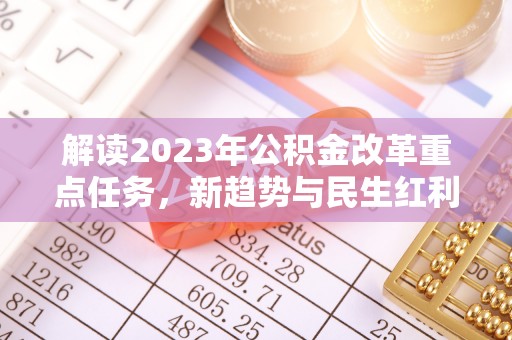 东湖解读2023年公积金改革重点任务，新趋势与民生红利