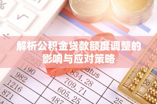 东湖解析公积金贷款额度调整的影响与应对策略