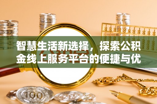东湖智慧生活新选择，探索公积金线上服务平台的便捷与优势