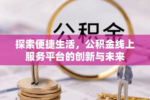 东湖探索便捷生活，公积金线上服务平台的创新与未来