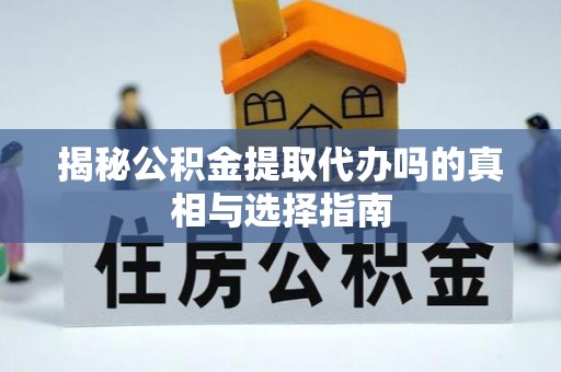 东湖揭秘公积金提取代办吗的真相与选择指南
