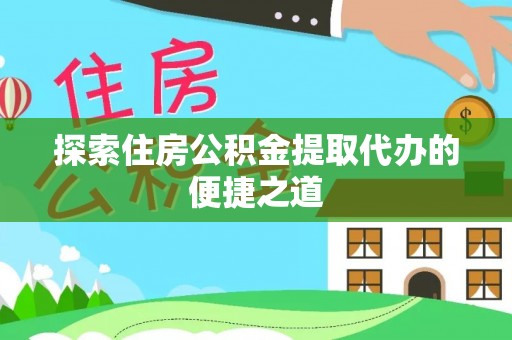 东湖探索住房公积金提取代办的便捷之道