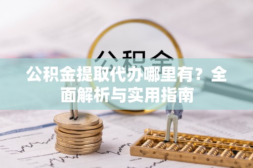 东湖公积金提取代办哪里有？全面解析与实用指南