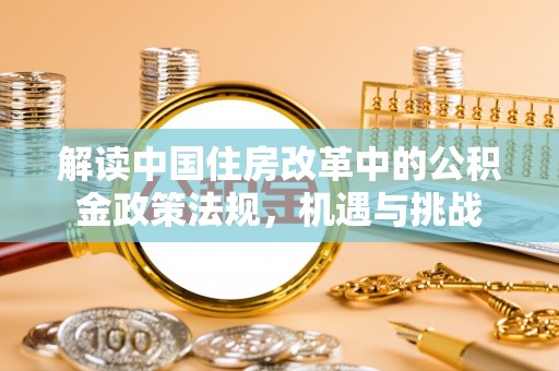 东湖解读中国住房改革中的公积金政策法规，机遇与挑战