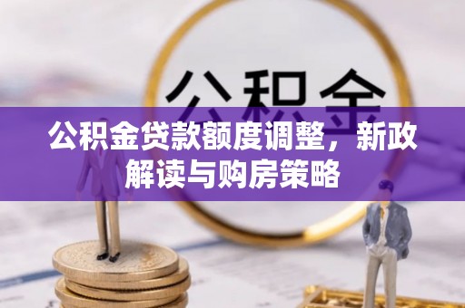 东湖公积金贷款额度调整，新政解读与购房策略