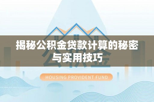 东湖揭秘公积金贷款计算的秘密与实用技巧