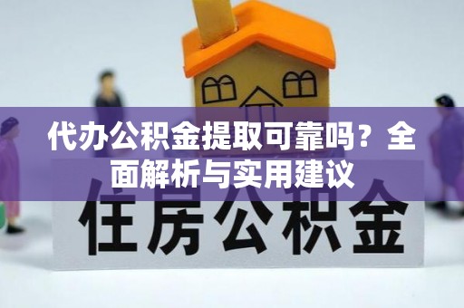 东湖代办公积金提取可靠吗？全面解析与实用建议