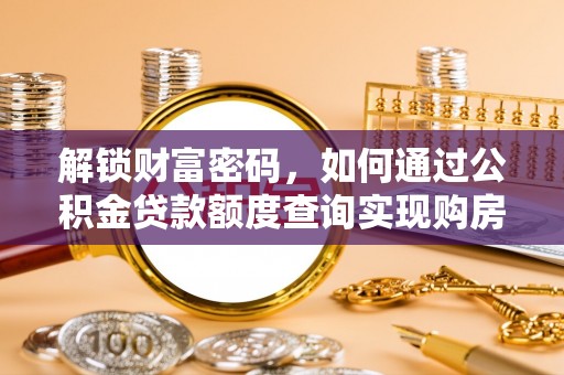 东湖解锁财富密码，如何通过公积金贷款额度查询实现购房梦想