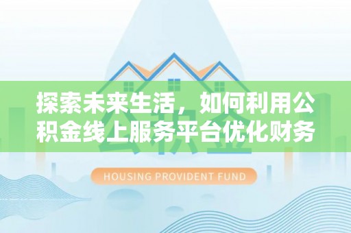 东湖探索未来生活，如何利用公积金线上服务平台优化财务管理
