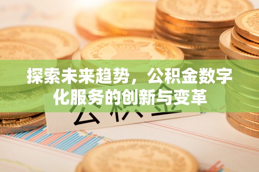 东湖探索未来趋势，公积金数字化服务的创新与变革