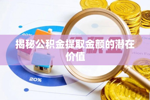 东湖揭秘公积金提取金额的潜在价值