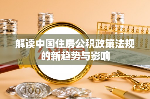 东湖解读中国住房公积政策法规的新趋势与影响