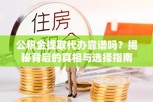 东湖公积金提取代办靠谱吗？揭秘背后的真相与选择指南