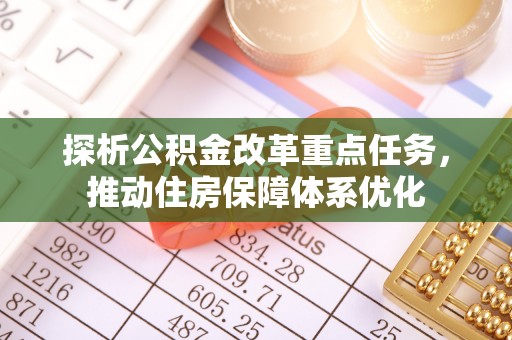 东湖探析公积金改革重点任务，推动住房保障体系优化