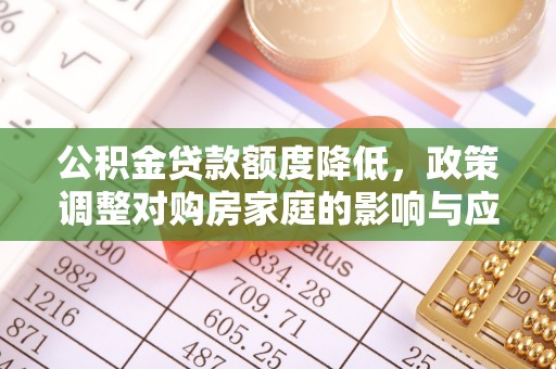 东湖公积金贷款额度降低，政策调整对购房家庭的影响与应对策略