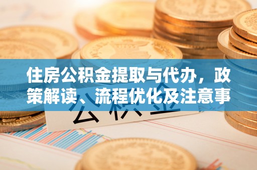 东湖住房公积金提取与代办，政策解读、流程优化及注意事项