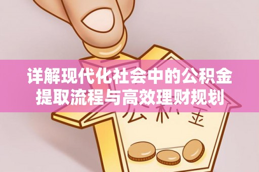 东湖详解现代化社会中的公积金提取流程与高效理财规划
