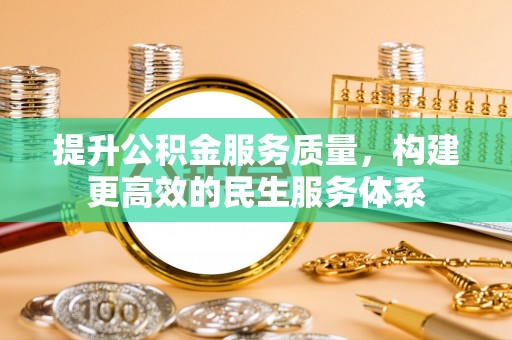 东湖提升公积金服务质量，构建更高效的民生服务体系