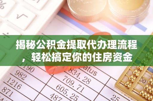 东湖揭秘公积金提取代办理流程，轻松搞定你的住房资金