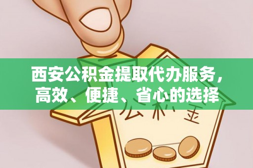 东湖西安公积金提取代办服务，高效、便捷、省心的选择