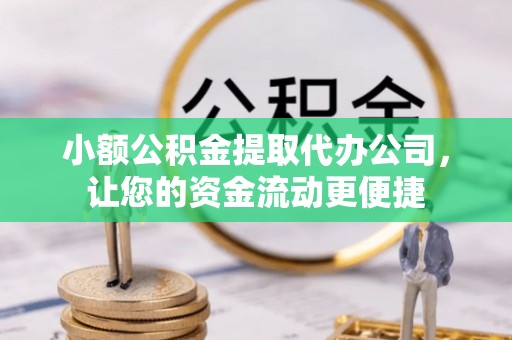 东湖小额公积金提取代办公司，让您的资金流动更便捷